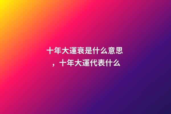 十年大運衰是什么意思，十年大運代表什么